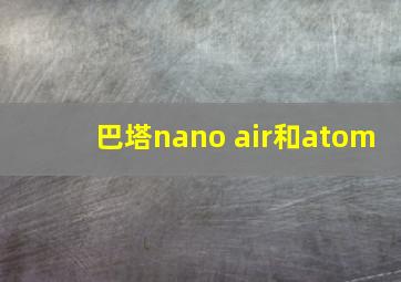 巴塔nano air和atom